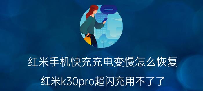 红米手机快充充电变慢怎么恢复 红米k30pro超闪充用不了了？